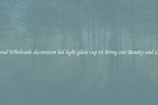 Featured Wholesale decoration led light glass cup to Bring out Beauty and Luxury