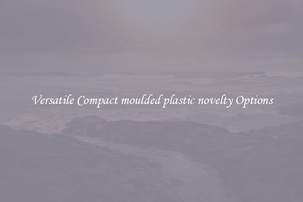 Versatile Compact moulded plastic novelty Options