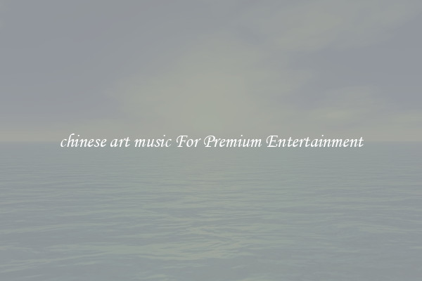 chinese art music For Premium Entertainment