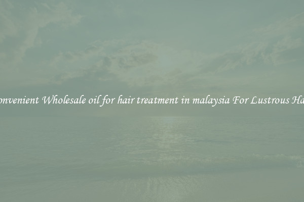 Convenient Wholesale oil for hair treatment in malaysia For Lustrous Hair.