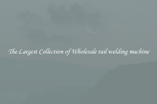 The Largest Collection of Wholesale rail welding machine