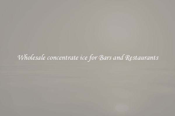 Wholesale concentrate ice for Bars and Restaurants