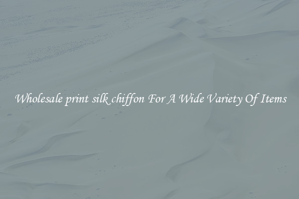 Wholesale print silk chiffon For A Wide Variety Of Items