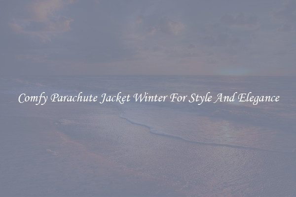 Comfy Parachute Jacket Winter For Style And Elegance